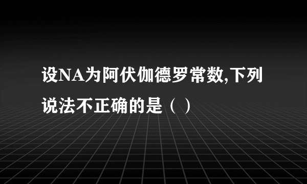 设NA为阿伏伽德罗常数,下列说法不正确的是（）