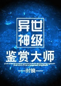 《异世神级鉴赏大师》txt下载在线阅读全文，求百度网盘云资源