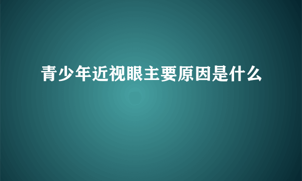 青少年近视眼主要原因是什么