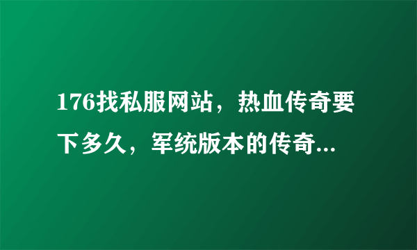 176找私服网站，热血传奇要下多久，军统版本的传奇，王者神途传奇攻略