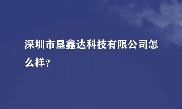 深圳市垦鑫达科技有限公司怎么样？