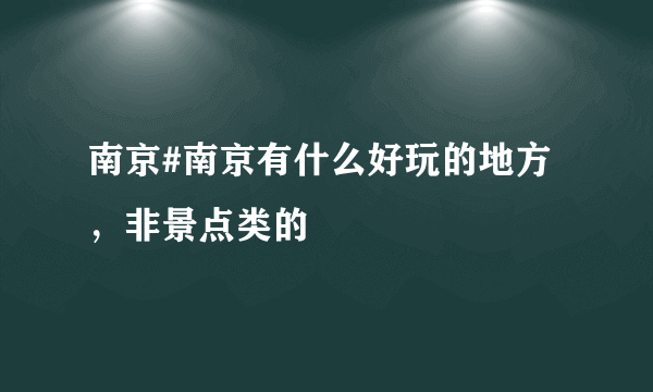 南京#南京有什么好玩的地方，非景点类的