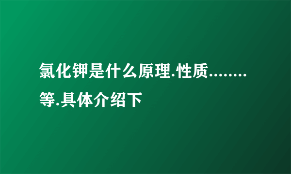 氯化钾是什么原理.性质........等.具体介绍下