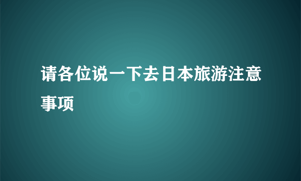 请各位说一下去日本旅游注意事项