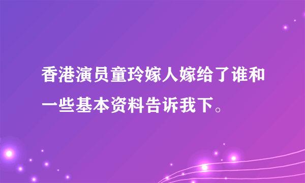 香港演员童玲嫁人嫁给了谁和一些基本资料告诉我下。