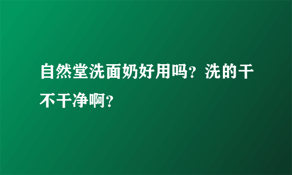 自然堂洗面奶好用吗？洗的干不干净啊？