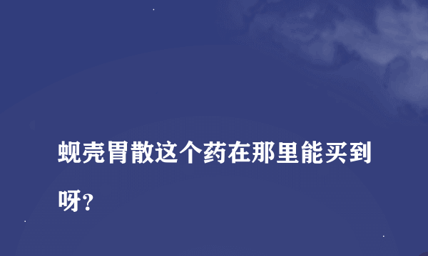 
蚬壳胃散这个药在那里能买到呀？
