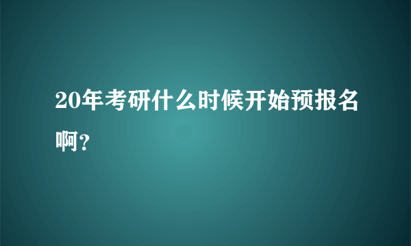 20年考研什么时候开始预报名啊？