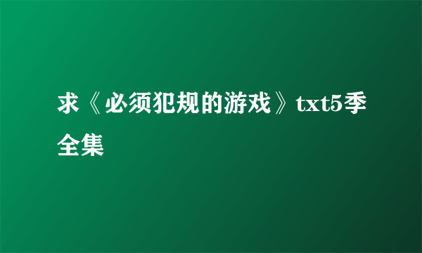 求《必须犯规的游戏》txt5季全集