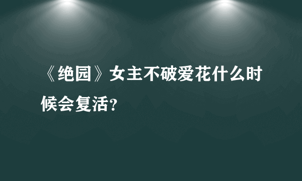 《绝园》女主不破爱花什么时候会复活？