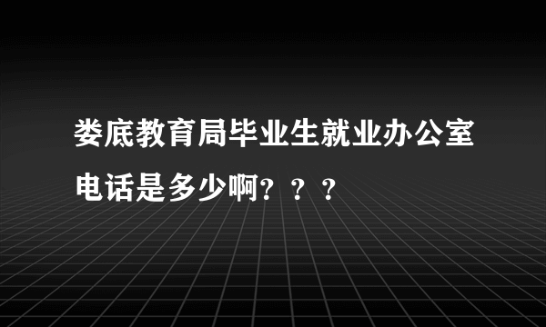 娄底教育局毕业生就业办公室电话是多少啊？？？