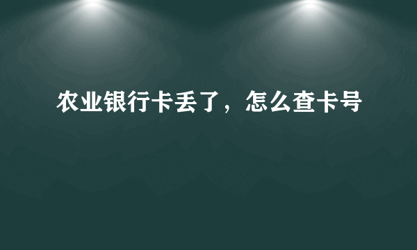 农业银行卡丢了，怎么查卡号