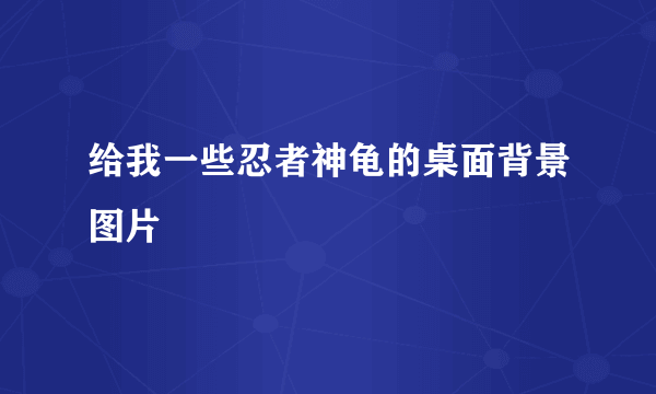 给我一些忍者神龟的桌面背景图片