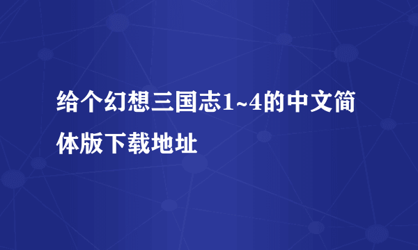 给个幻想三国志1~4的中文简体版下载地址