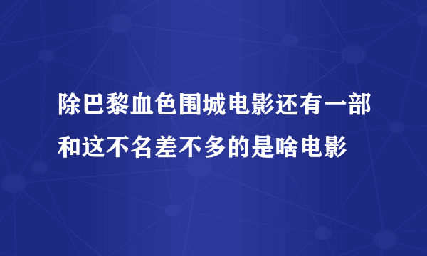 除巴黎血色围城电影还有一部和这不名差不多的是啥电影