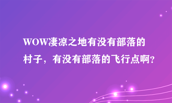 WOW凄凉之地有没有部落的村子，有没有部落的飞行点啊？