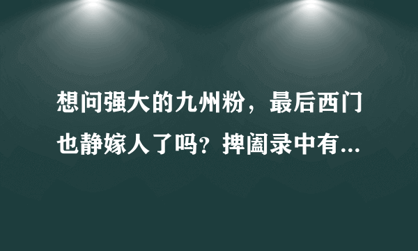 想问强大的九州粉，最后西门也静嫁人了吗？捭阖录中有无提到羽然的归宿？