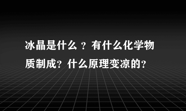 冰晶是什么 ？有什么化学物质制成？什么原理变凉的？