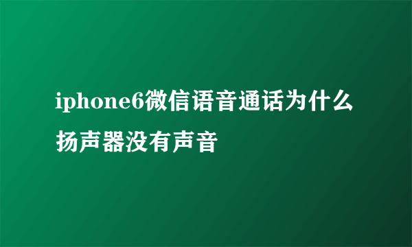 iphone6微信语音通话为什么扬声器没有声音