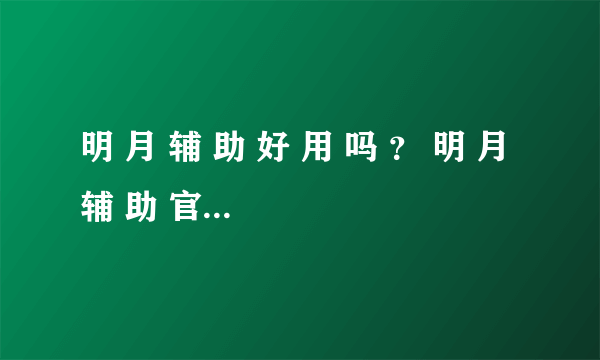 明 月 辅 助 好 用 吗 ？ 明 月 辅 助 官 网 多 少 ？