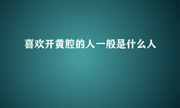 喜欢开黄腔的人一般是什么人