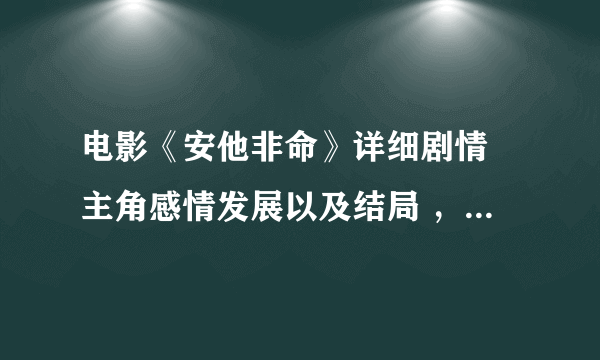 电影《安他非命》详细剧情 主角感情发展以及结局 ，尽量说得细一些，谢谢~