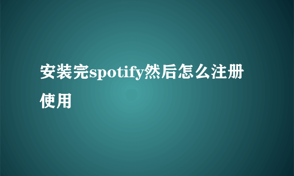 安装完spotify然后怎么注册使用