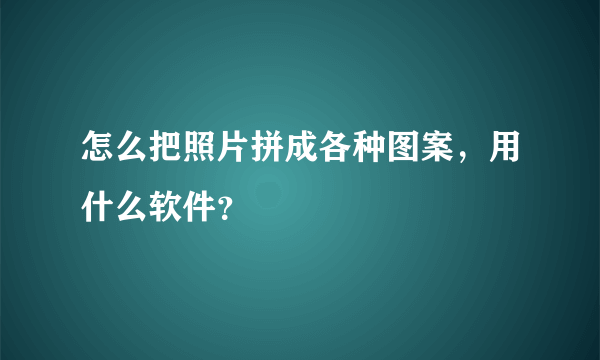 怎么把照片拼成各种图案，用什么软件？