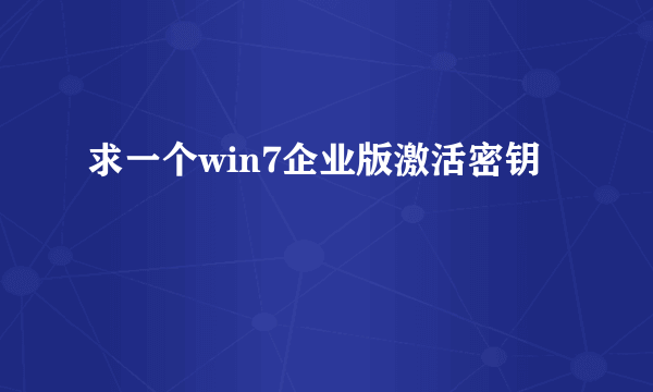 求一个win7企业版激活密钥