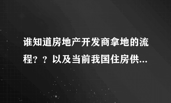 谁知道房地产开发商拿地的流程？？以及当前我国住房供地政策中所存在的问题