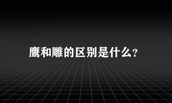 鹰和雕的区别是什么？