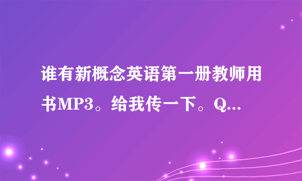 谁有新概念英语第一册教师用书MP3。给我传一下。QQ:554279507.