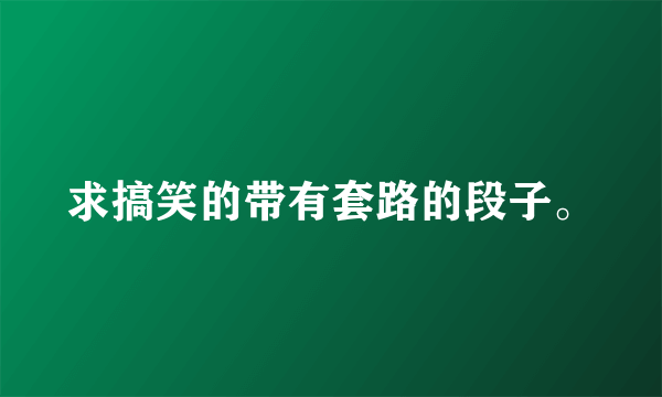 求搞笑的带有套路的段子。