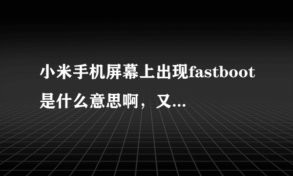 小米手机屏幕上出现fastboot是什么意思啊，又开不了机。谢谢