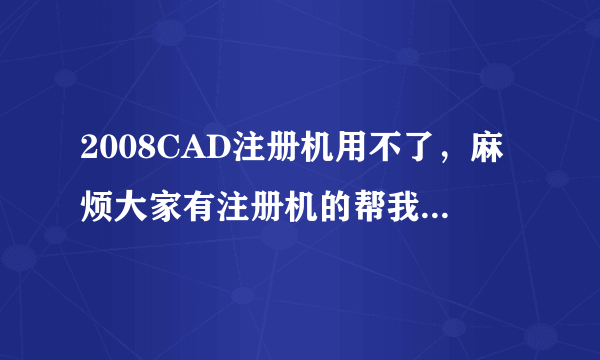 2008CAD注册机用不了，麻烦大家有注册机的帮我算一下，多谢