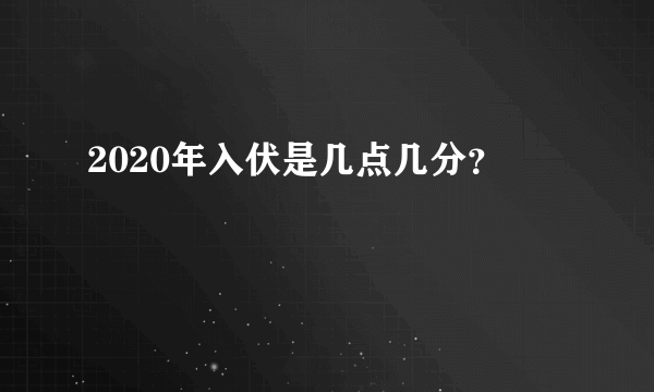 2020年入伏是几点几分？