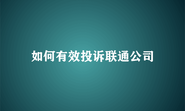 如何有效投诉联通公司