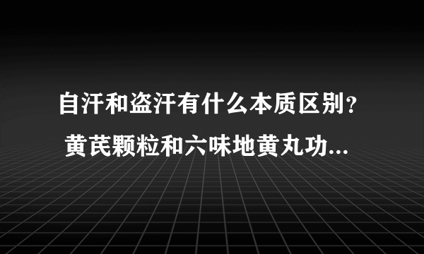 自汗和盗汗有什么本质区别？ 黄芪颗粒和六味地黄丸功效一样吗？ 可以同时服用吗？