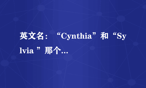 英文名：“Cynthia”和“Sylvia ”那个又好听又好看啊？？？