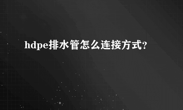 hdpe排水管怎么连接方式？