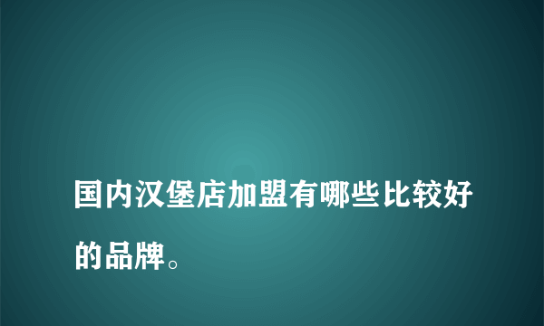 
国内汉堡店加盟有哪些比较好的品牌。
