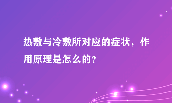 热敷与冷敷所对应的症状，作用原理是怎么的？