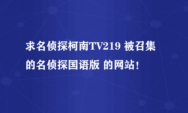 求名侦探柯南TV219 被召集的名侦探国语版 的网站！