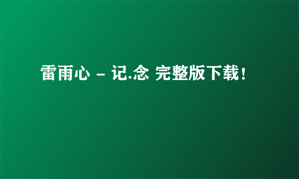 雷雨心 - 记.念 完整版下载！