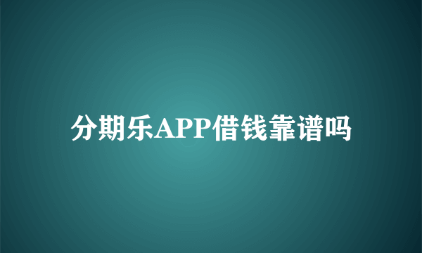 分期乐APP借钱靠谱吗