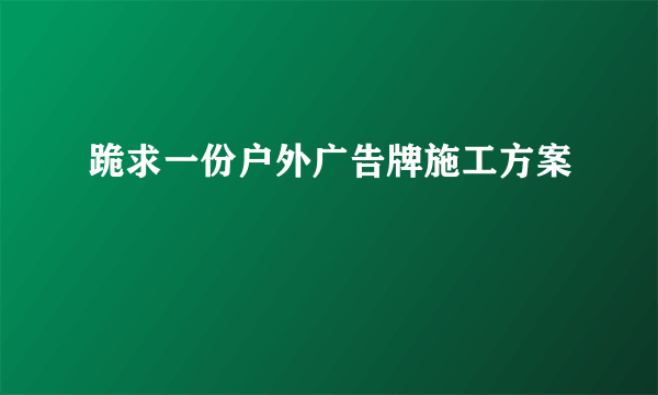 跪求一份户外广告牌施工方案