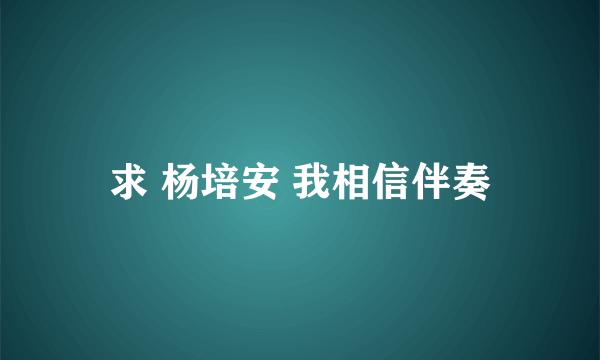 求 杨培安 我相信伴奏