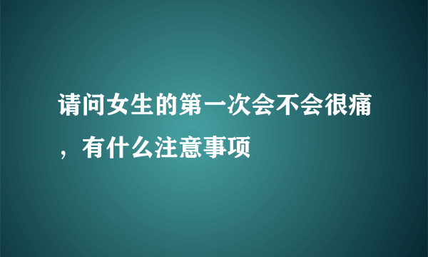 请问女生的第一次会不会很痛，有什么注意事项