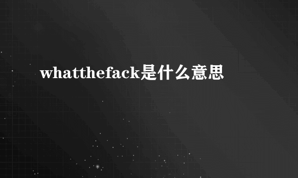 whatthefack是什么意思