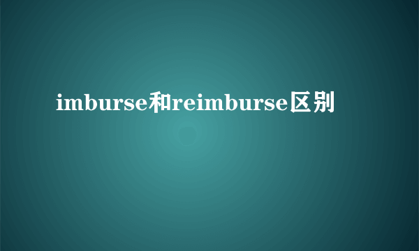 imburse和reimburse区别